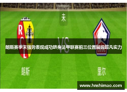 朗斯赛季末强势表现成功跻身法甲联赛前三位置展现超凡实力