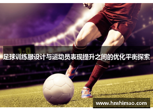 足球训练服设计与运动员表现提升之间的优化平衡探索