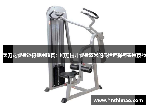 奥力龙健身器材使用指南：助力提升健身效果的最佳选择与实用技巧
