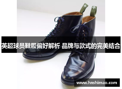 英超球员鞋履偏好解析 品牌与款式的完美结合