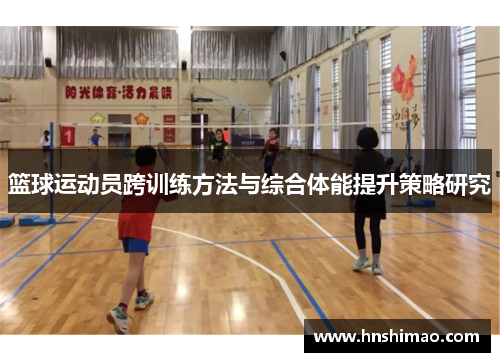 篮球运动员跨训练方法与综合体能提升策略研究