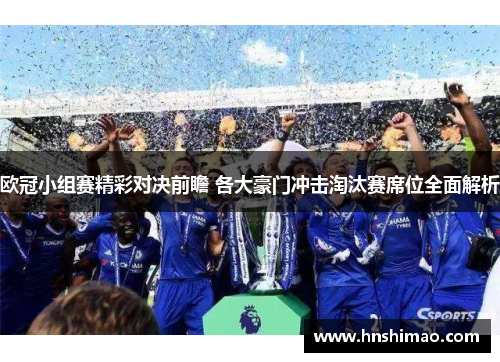 欧冠小组赛精彩对决前瞻 各大豪门冲击淘汰赛席位全面解析
